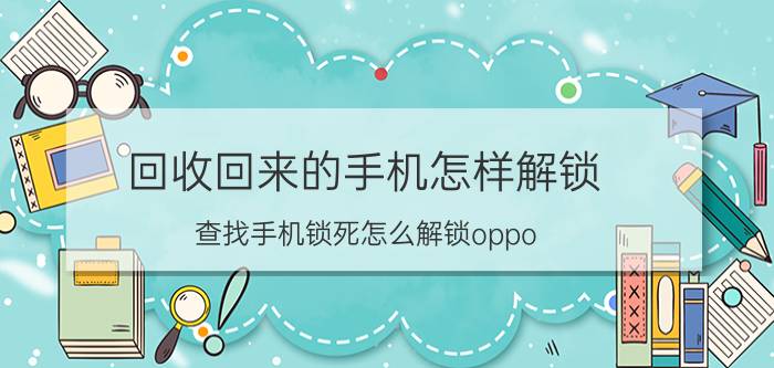 回收回来的手机怎样解锁 查找手机锁死怎么解锁oppo？